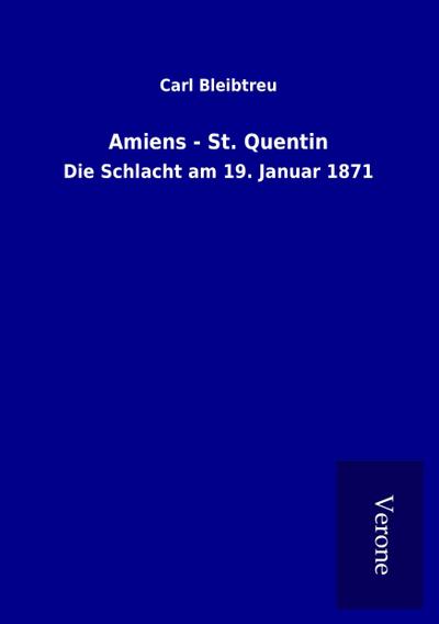 Amiens - St. Quentin : Die Schlacht am 19. Januar 1871 - Carl Bleibtreu