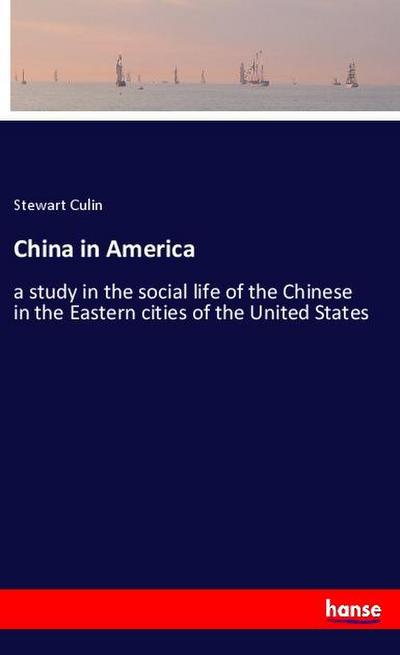 China in America : a study in the social life of the Chinese in the Eastern cities of the United States - Stewart Culin