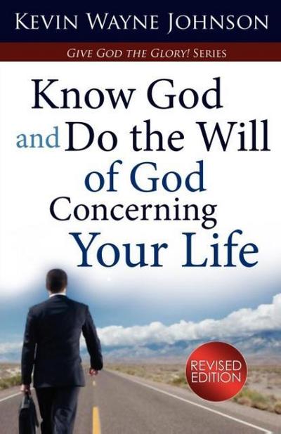 Know God & Do the Will of God Concerning Your Life (Revised Edition) : Know God & Do the Will of God Concerning Your Life (Revised Edition) - Kevin Wayne Johnson