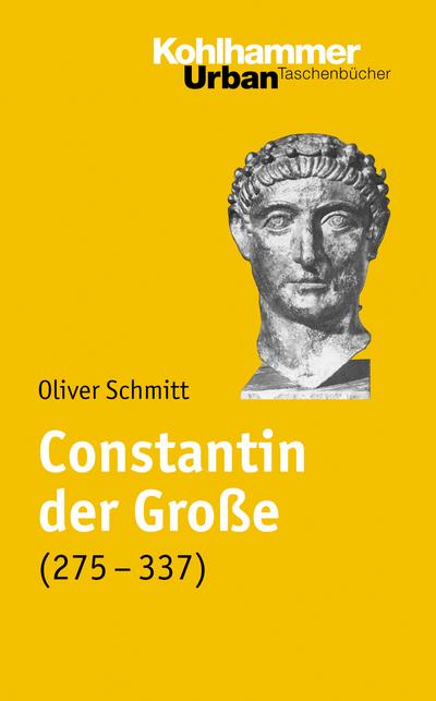 Constantin der Große (275-337): Leben und Herrschaft (Urban-Taschenbücher, 594, Band 594) - Oliver Schmitt