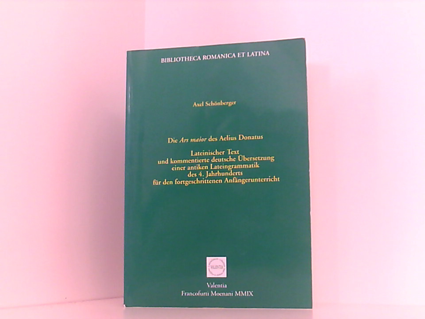 Die Ars maior des Aelius Donatus: Lateinischer Text und kommentierte deutsche Übersetzung einer antiken Lateingrammatik des 4. Jahrhunderts für den . (Bibliotheca Romanica et Latina) - Schönberger, Axel