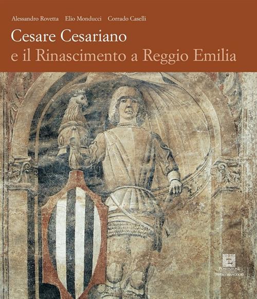 Cesare Cesariano E Il Rinascimento A Reggio Emilia - Alessandro Rovetta, Elio Monducci