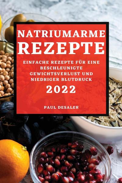 NATRIUMARME REZEPTE 2022 : EINFACHE REZEPTE FÜR EINE BESCHLEUNIGTE GEWICHTSVERLUST UND NIEDRIGER BLUTDRUCK - Paul Desaler
