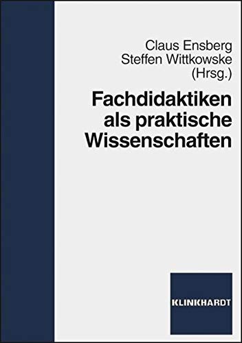 Fachdidaktiken als praktische Wissenschaften: Grundlagen - Positionen - Perspektiven. - Ensberg, Claus und Steffen Wittkowske (Hrsg.)