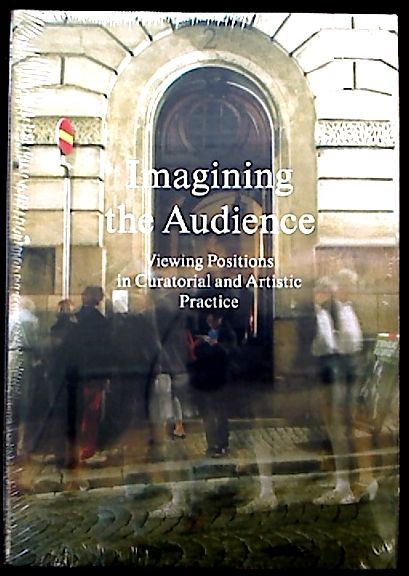 Imagining the Audience - Viewing Positions in Curatorial and Artistic Practice. - Various