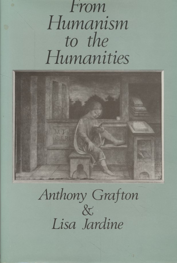 From Humanism to the Humanities: Education and the Liberal Arts in Fifteenth and Sixteenth-Century Europe. - Grafton, Anthony and Lisa Jardine