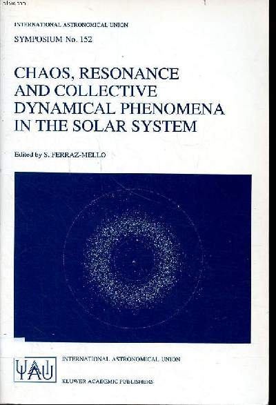 Chaos, resonance and collective dynamical phenomena in the solar system proceedings of the 152nd symposium of the international astronomical union held in Angra Dos Reis, Brazil, July 15-19 1991 Sommaire: The planetary system; Planetary rings; The asteroi - Ferraz-Mello S.