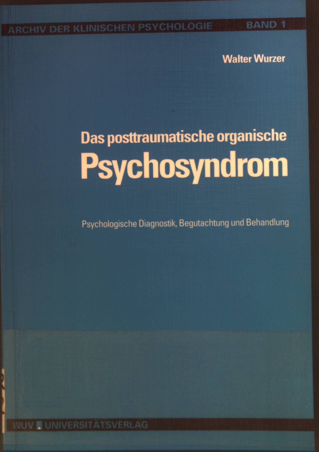 Das posttraumatische organische Psychosyndrom : psychologische Diagnostik, Begutachtung und Behandlung. Archiv der klinischen Psychologie ; Bd. 1 - Wurzer, Walter