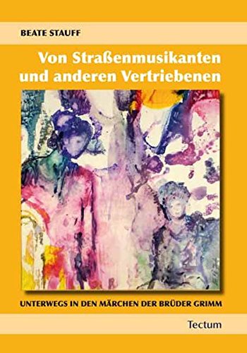 Von Straßenmusikanten und anderen Vertriebenen : unterwegs in den Märchen der Brüder Grimm. - Stauff, Beate-Christine