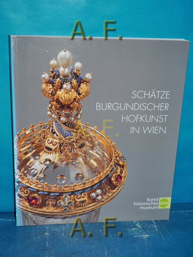 Schätze burgundischer Hofkunst in Wien. - Haag, Sabine, Franz Kirchweger und Katja Schitz-von Ledbur