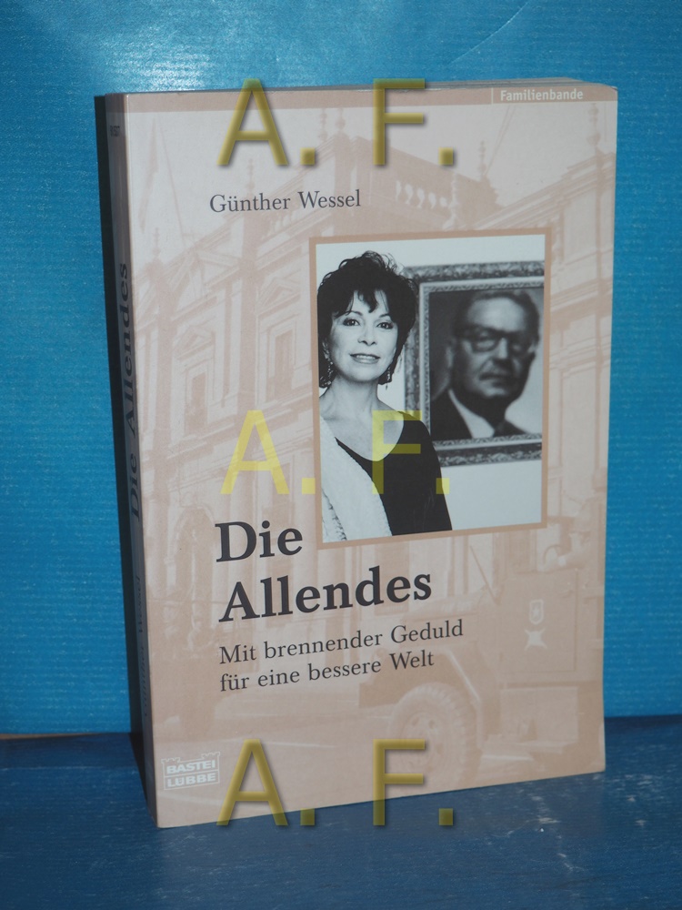 Die Allendes : mit brennender Geduld für eine bessere Welt Bastei-Lübbe-Taschenbuch , Bd. 61537 : Biografie, Familienbande - Wessel, Günther