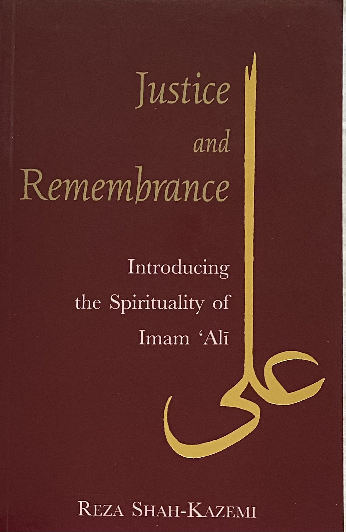 Justice & Remembrance Introducing the Spirituality of Imam 'Ali - Reza Shah-Kazemi