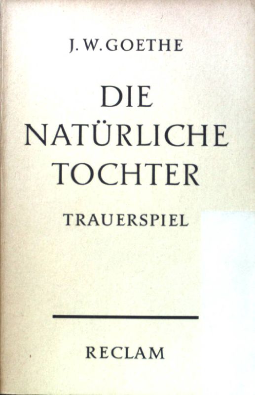 Die natürliche Tochter : Trauerspiel in 5 Aufzügen. Reclams Universal-Bibliothek ; Nr. 114 - Goethe, Johann Wolfgang von