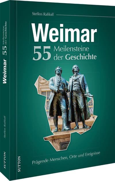 Weimar. 55 Meilensteine der Geschichte : Prägende Menschen, Orte und Ereignisse - Steffen Raßloff
