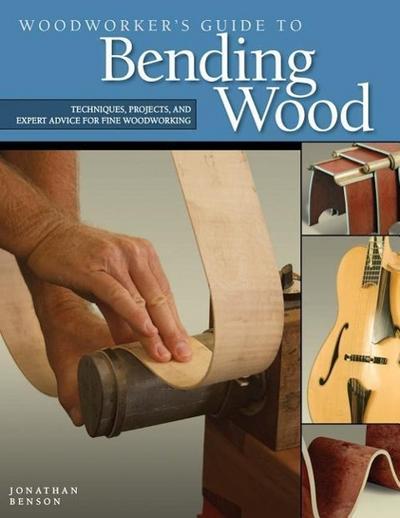 Woodworker's Guide to Bending Wood : Techniques, Projects, and Expert Advice for Fine Woodworking - Jonathan Benson