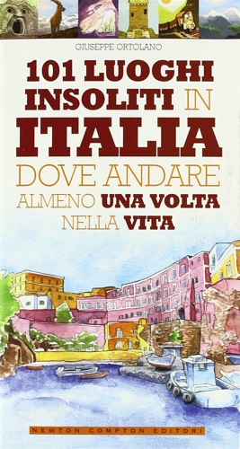 101 luoghi insoliti in Italia dove andare almeno una volta nella vita. - Ortolano, Giuseppe.