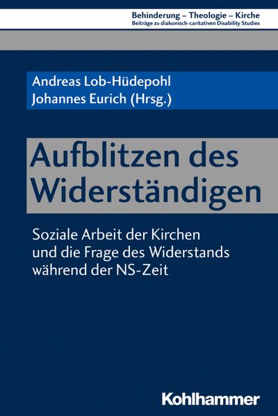 Aufblitzen des Widerständigen: Soziale Arbeit der Kirchen und die Frage des Widerstands während der NS-Zeit (Behinderung - Theologie - Kirche: . Disability Studies, 12, Band 12) - Andreas Lob-Hüdepohl