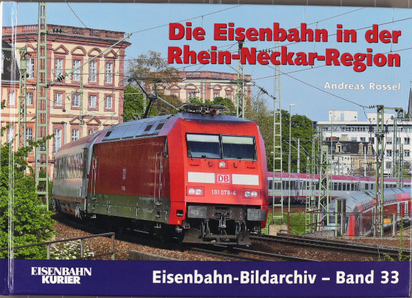 Die Eisenbahn in der Rhein-Neckar-Region. Eisenbahn-Bildarchiv ; Bd. 33; Eisenbahn-Kurier - Rossel, Andreas