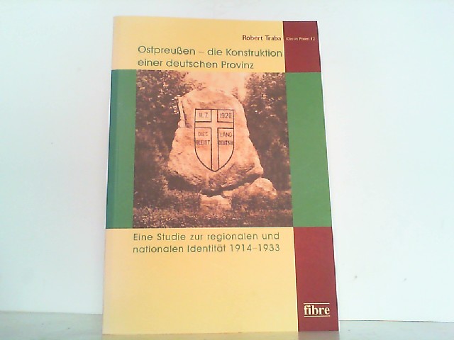 Ostpreußen - Die Konstruktion einer deutschen Provinz. Eine Studie zur regionalen und nationalen Identität 1914-1933. - Traba, Robert