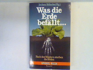 Was die Erde befällt: Nach den Wäldern sterben die Böden. - Bölsche, Jochen