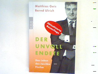Der Unvollendete : das Leben des Joschka Fischer. - Geis, Matthias und Bernd Ulrich