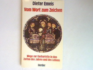 Vom Wort zum Zeichen: Wege zur Eucharistie in den Zeiten des Jahres und des Lebens. - Emeis, Dieter