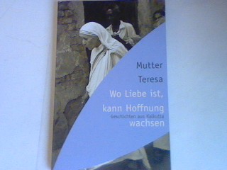 Mutter Teresa. Wo Liebe ist, kann Hoffnung wachsen: Geschichten aus Kalkutta. - Teresa, Mutter