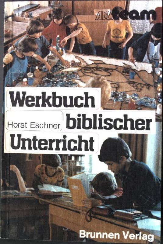 Werkbuch biblischer Unterricht : 15 Lektionen für Neun- bis Zwölfjährige in Familie, Gemeinde u. Schule. ABC-Team Taschenbuch Nr. 843 - Eschner, Horst