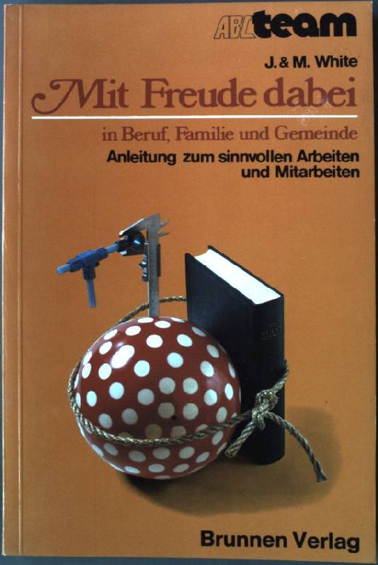 Mit Freude dabei : in Beruf, Familie u. Gemeinde ; Anleitung zum sinnvollen Arbeiten u. Mitarb. ABC-Team Taschenbuch Nr. 203 - White, Jerry und Mary White