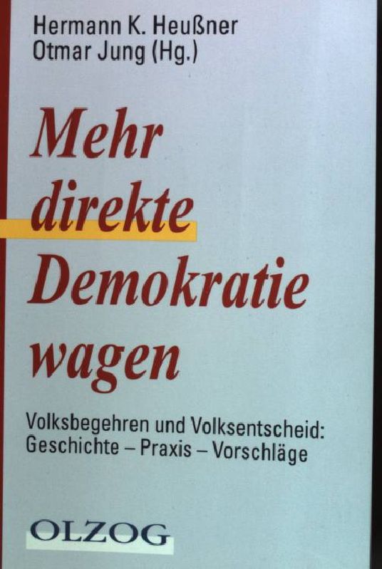 Mehr direkte Demokratie wagen : Volksbegehren und Volksentscheid: Geschichte - Praxis - Vorschläge. - Heußner, Hermann K. [Hrsg.]