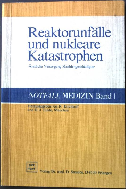 Reaktorunfälle und nukleare Katastrophen : ärztl. Versorgung Strahlengeschädigter. Notfall Medizin Band 1 - Kirchhoff, Rainer [Hrsg.]