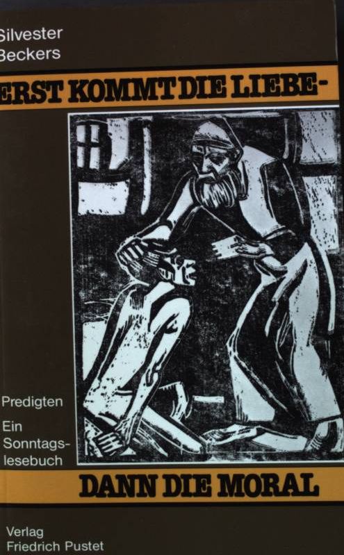 Erst kommt die Liebe - dann die Moral : Predigten ; ein Sonntagslesebuch. - Beckers, Silvester