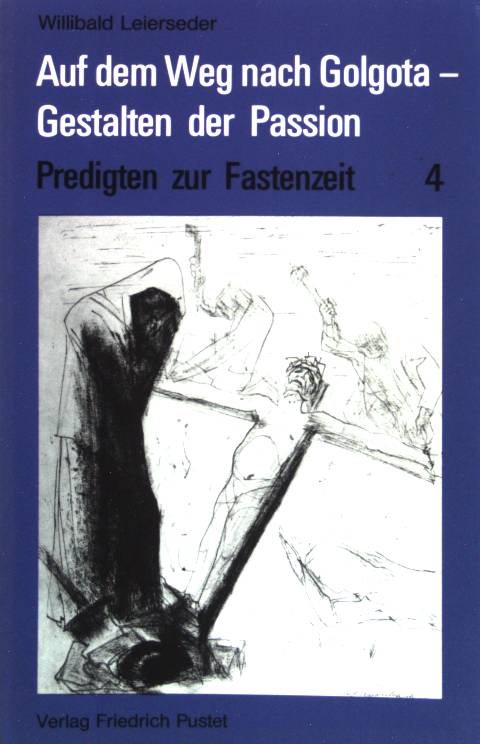 Auf dem Weg nach Golgota - Gestalten der Passion Predigten zur Fastenzeit (Band 4) - Leierseder, Willibald [Hrsg.]
