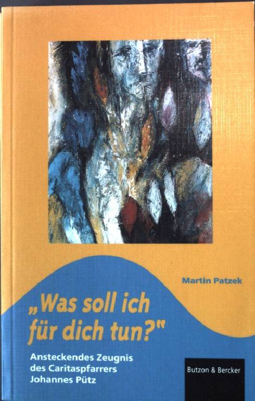 Was soll ich für dich tun? : ansteckendes Zeugnis des Caritaspfarrers Johannes Pütz. - Patzek, Martin [Hrsg.]