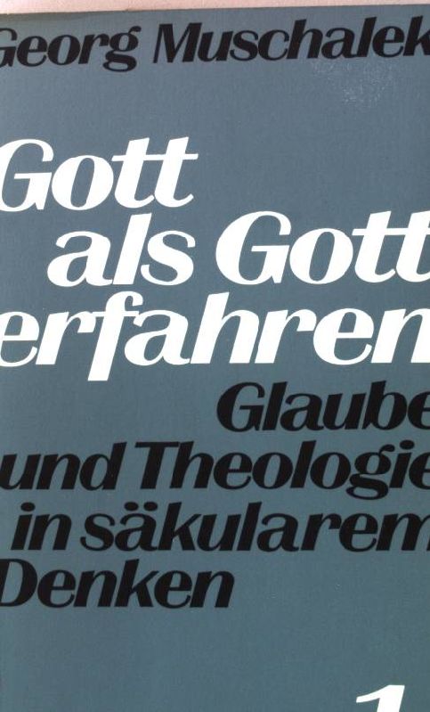 Gott als Gott erfahren 1. - Glaube und Theologie in säkularem Denken. - Muschalek, Georg