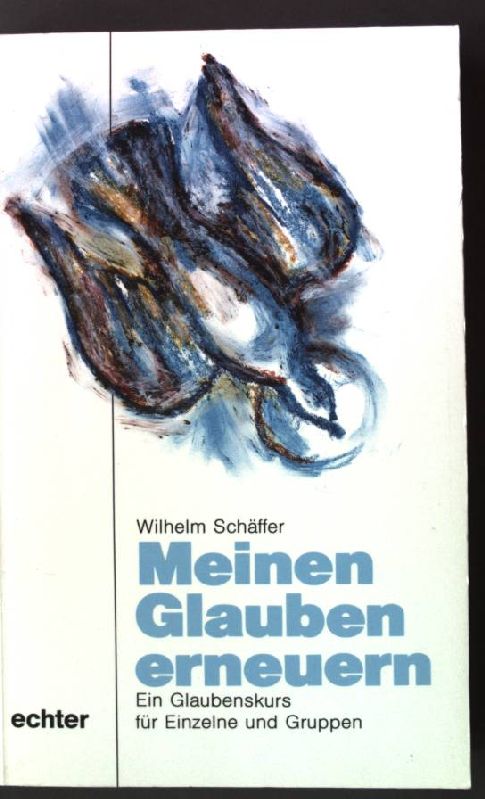 Meinen Glauben erneuern : ein Glaubenskurs für einzelne und Gruppen. - Schäffer, Wilhelm