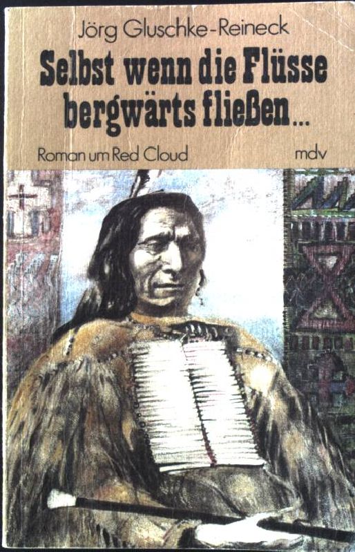 Selbst wenn die Flüsse bergwärts fliessen . : Roman um Red Cloud. - Gluschke-Reineck, Hans-Jörg