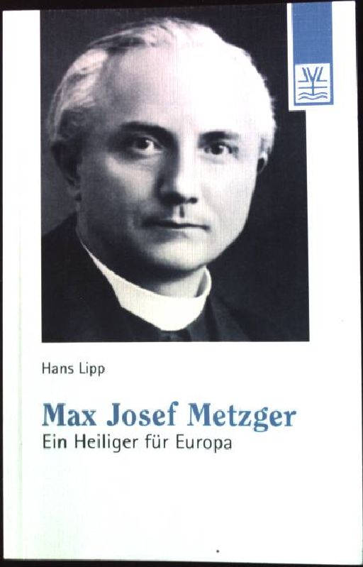 Max Josef Metzger : ein Heiliger für Europa. - Lipp, Hans