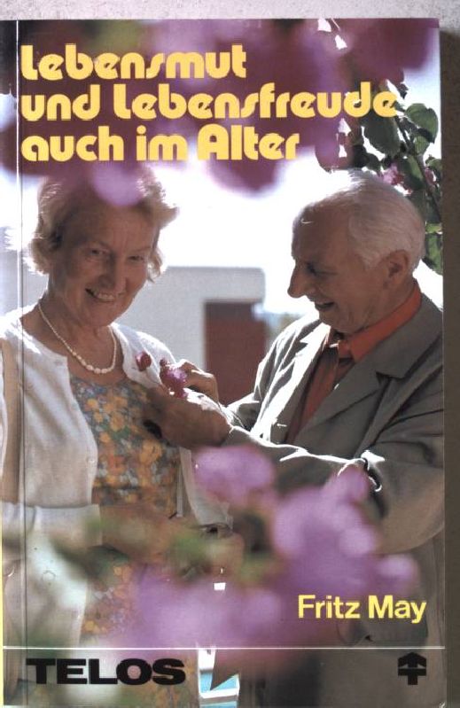 Lebensmut und Lebensfreude auch im Alter : prakt. u. seelsorgerl. Anregungen u. Ratschläge für d. 3. Lebensabschnitt. Nr.245 - May, Fritz