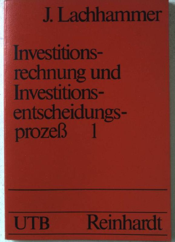 Investitionsrechnung und Investitionsentscheidungsprozess; Teil: Bd. 1., Elemente eines verhaltenswissenschaftlichen Erklärungsmodells UTB 719 - Lachhammer, Johann