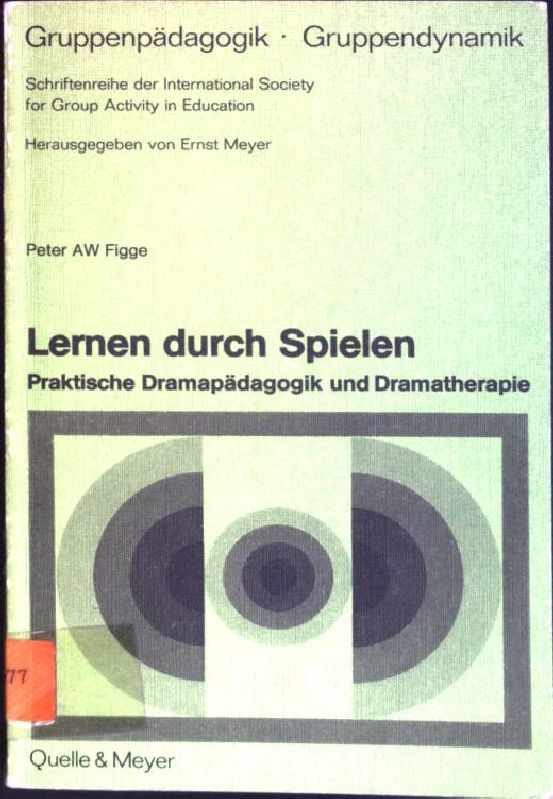 Lernen durch Spielen : Praktische Dramapädagogik und Dramatherapie. Gruppenpädagogik, Gruppendynamik ; 21 - Figge, Peter