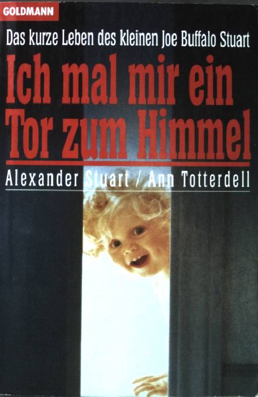 Ich mal mir ein Tor zum Himmel: Das kurze Leben des kleinen Joe Buffalo Stuart (Nr. 12580) - Stuart, Alexander und Ann Totterdell