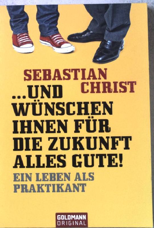 und wünschen Ihnen für die Zukunft alles Gute! : Ein Leben als Praktikant. (Nr. 15565) Goldmann: Original - Christ, Sebastian