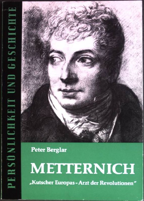 Metternich : Kutscher Europas, Arzt der Revolutionen. (Nr. 79/80) Persönlichkeit und Geschichte - Berglar, Peter