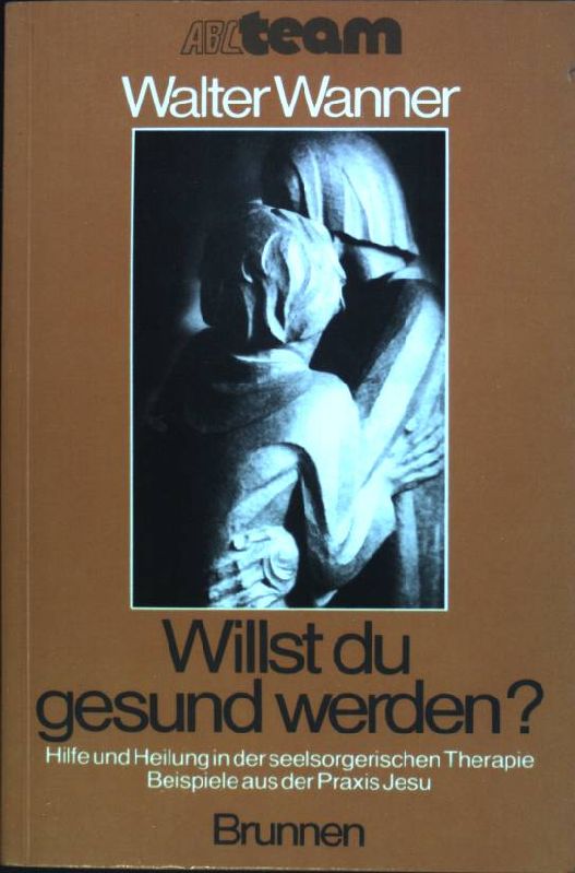 Willst du gesund werden? : Hilfe u. Heilung in d. seelsorgerischen Therapie - Beispiele aus d. Praxis Jesu. (Nr. 344) ABC-Team : Aktuelle Themen - Wanner, Walter