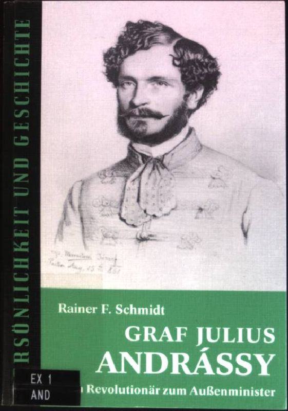 Graf Julius Andrássy : Vom Revolutionär zum Aussenminister. Persönlichkeit und Geschichte ; Bd. 148/149 - Schmidt, Rainer F.