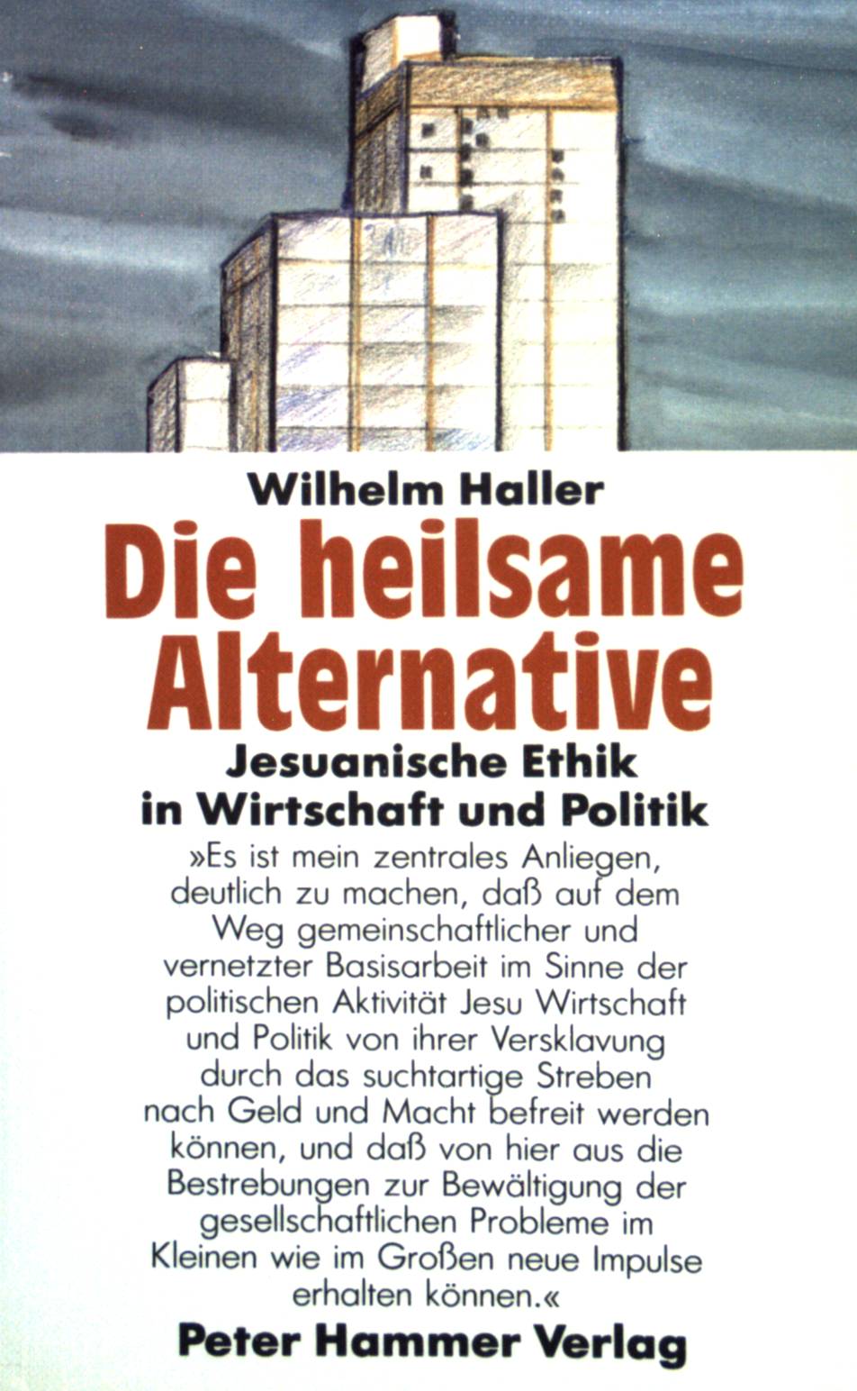 Die heilsame Alternative : Jesuanische Ethik in Wirtschaft und Politik. Peter-Hammer-Taschenbuch ; 53 - Haller, Wilhelm