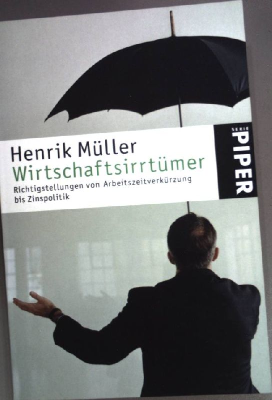 Wirtschaftsirrtümer : Richtigstellungen von Arbeitszeitverkürzung bis Zinspolitik. (Piper ; 4371) - Müller, Henrik