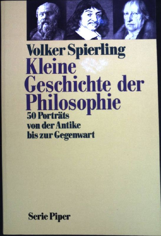 Kleine Geschichte der Philosophie : 50 Porträts von der Antike bis zur Gegenwart. (Piper ; Bd. 983) - Spierling, Volker