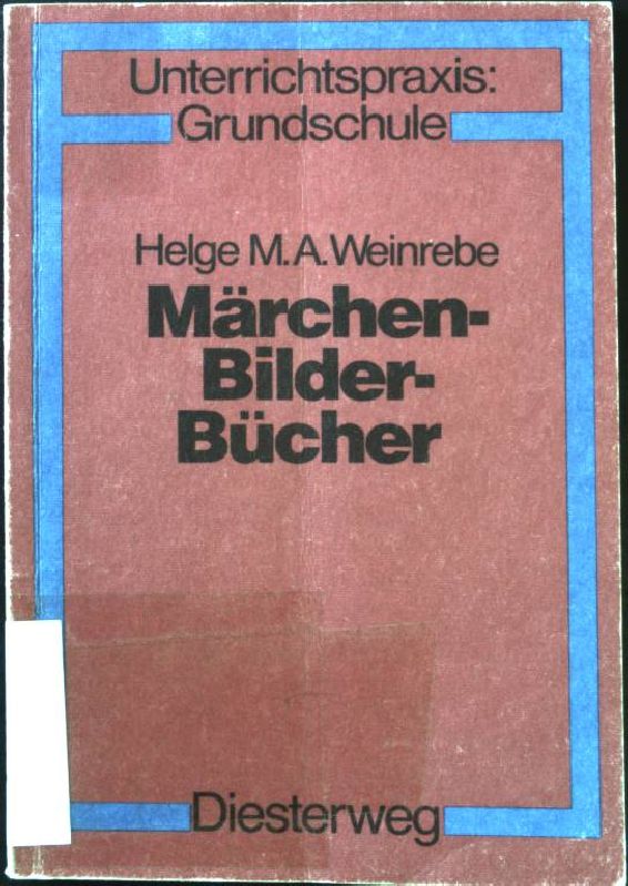 Märchen - Bilder - Bücher: illustrierte Märchenbücher der Brüder Grimm im Unterricht. Unterrichtspraxis: Grundschule. - Weinrebe, Helge M. A.